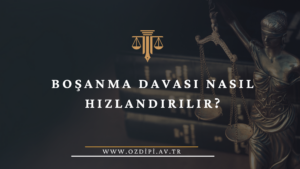 BOŞANMA DAVASI NASIL HIZLANDIRILIR