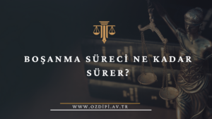 BOŞANMA SÜRECİ NE KADAR SÜRER