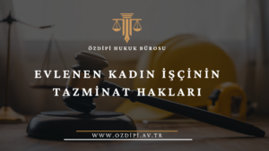 EVLENEN KADIN İŞÇİNİN TAZMİNAT HAKLARI