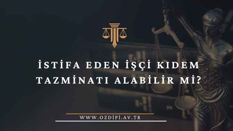 İSTİFA EDEN İŞÇİ KIDEM TAZMİNATI ALABİLİR Mİ