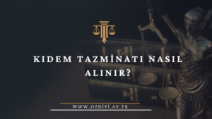 KIDEM TAZMİNATI NASIL ALINIR