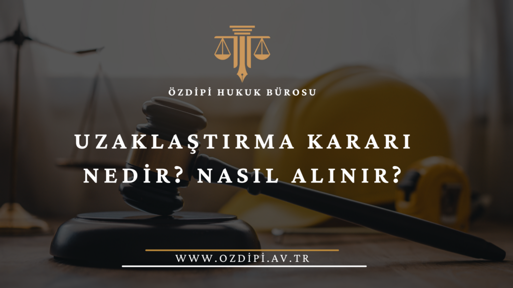 UZAKLAŞTIRMA KARARI NEDİR NASIL ALINIR