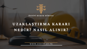 UZAKLAŞTIRMA KARARI NEDİR NASIL ALINIR