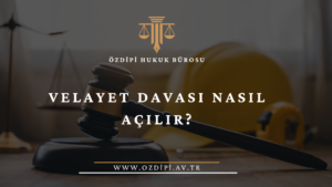 VELAYET DAVASI NASIL AÇILIR