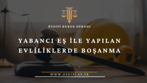 YABANCI EŞ İLE YAPILAN EVLİLİKLERDE BOŞANMA