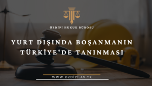 YURT DIŞINDA BOŞANMANIN TÜRKİYE'DE TANINMASI