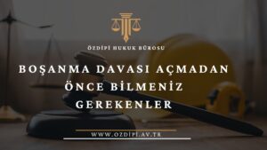 BOŞANMA DAVASI AÇMADAN ÖNCE BİLMENİZ GEREKENLER