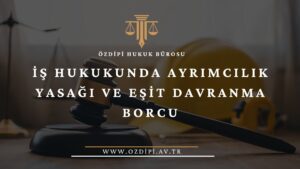 İŞ HUKUKUNDA AYRIMCILIK YASAĞI VE EŞİT DAVRANMA BORCU