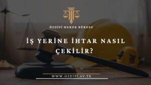 İŞ YERİNE İHTAR NASIL ÇEKİLİR