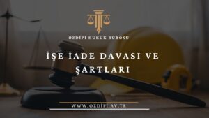 İŞE İADE DAVASI VE ŞARTLARI