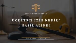 ÜCRETSİZ İZİN NEDİR NASIL ALINR