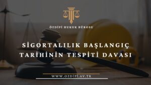 SİGORTALILIK BAŞLANGIÇ TARİHİNİN TESPİTİ DAVASI