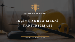 İŞÇİYE ZORLA MESAİ YAPTIRILMASI