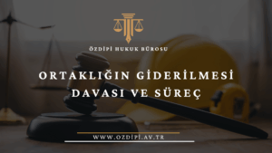 ORTAKLIĞIN GİDERİLMESİ DAVASI VE SÜREÇ