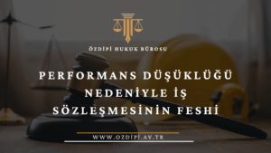 Performans Düşüklüğü Nedeniyle İş Sözleşmesinin Feshi