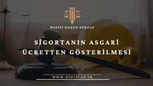 SİGORTANIN ASGARİ ÜCRETTEN GÖSTERİLMESİ