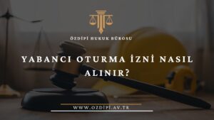 YABANCI OTURMA İZNİ NASIL ALINIR