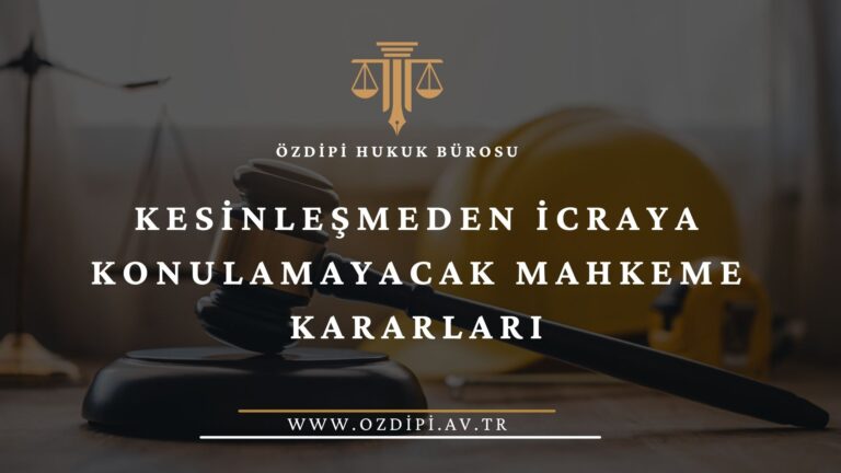 KESİNLEŞMEDEN İCRAYA KONULAMAYACAK MAHKEME KARARLARI